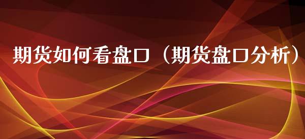 期货如何看盘口（期货盘口分析）_https://www.xyskdbj.com_原油直播_第1张