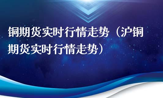 铜期货实时行情走势（沪铜期货实时行情走势）_https://www.xyskdbj.com_原油直播_第1张