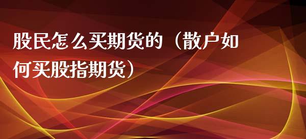 股民怎么买期货的（散户如何买股指期货）_https://www.xyskdbj.com_期货行情_第1张