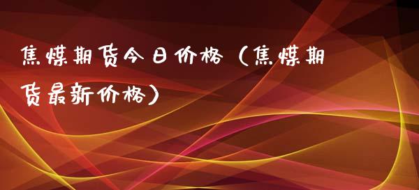 焦煤期货今日价格（焦煤期货最新价格）_https://www.xyskdbj.com_期货学院_第1张