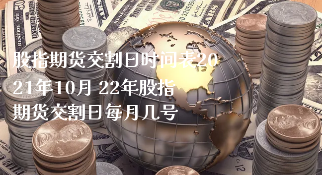 股指期货交割日时间表2021年10月 22年股指期货交割日每月几号_https://www.xyskdbj.com_期货学院_第1张