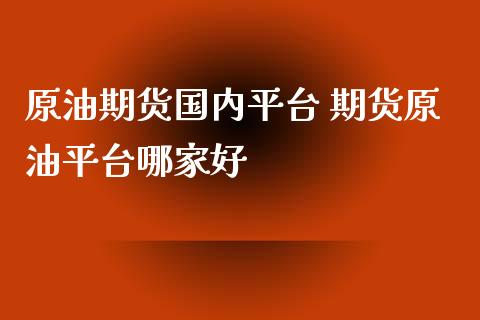 原油期货国内平台 期货原油平台哪家好_https://www.xyskdbj.com_原油行情_第1张