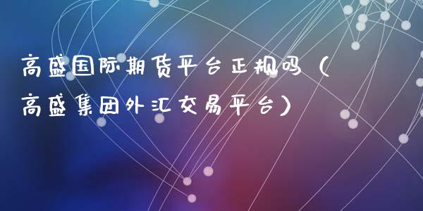 高盛国际期货平台正规吗（高盛集团外汇交易平台）_https://www.xyskdbj.com_期货平台_第1张