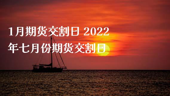 1月期货交割日 2022年七月份期货交割日_https://www.xyskdbj.com_期货学院_第1张