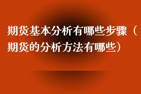 期货基本分析有哪些步骤（期货的分析方法有哪些）_https://www.xyskdbj.com_期货学院_第1张