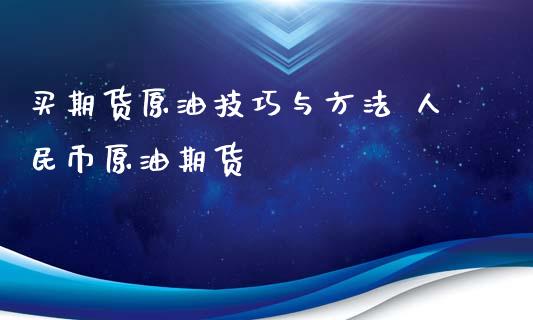 买期货原油技巧与方法 人民币原油期货_https://www.xyskdbj.com_期货学院_第1张