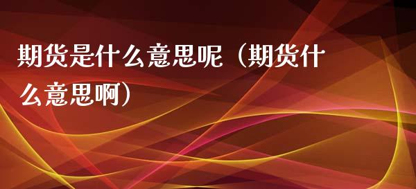 期货是什么意思呢（期货什么意思啊）_https://www.xyskdbj.com_期货学院_第1张