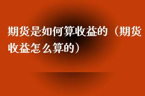 期货是如何算收益的（期货收益怎么算的）_https://www.xyskdbj.com_期货行情_第1张