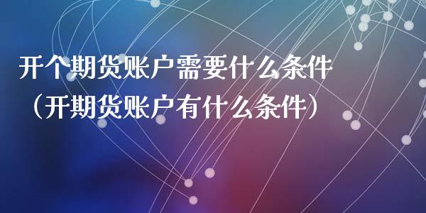 开个期货账户需要什么条件（开期货账户有什么条件）_https://www.xyskdbj.com_期货手续费_第1张