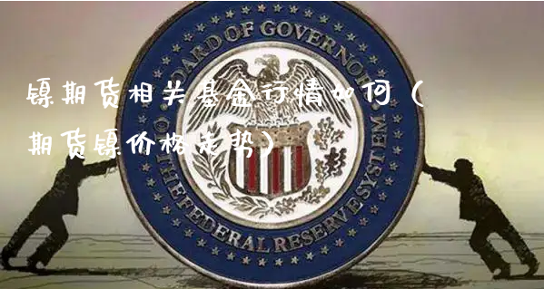 镍期货相关基金行情如何（期货镍价格走势）_https://www.xyskdbj.com_原油直播_第1张