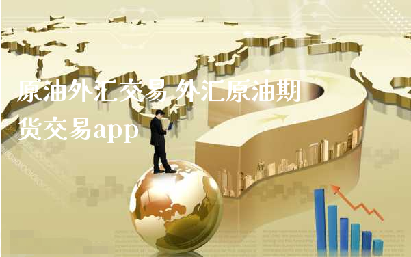 原油外汇交易 外汇原油期货交易app_https://www.xyskdbj.com_原油行情_第1张