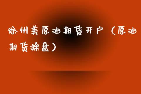 徐州美原油期货开户（原油期货操盘）_https://www.xyskdbj.com_原油行情_第1张