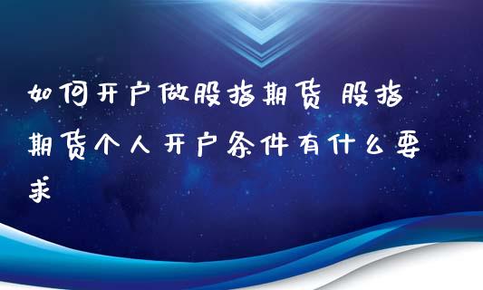 如何开户做股指期货 股指期货个人开户条件有什么要求_https://www.xyskdbj.com_期货平台_第1张