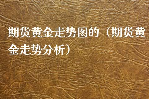 期货黄金走势图的（期货黄金走势分析）_https://www.xyskdbj.com_原油直播_第1张