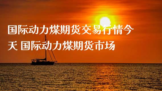 国际动力煤期货交易行情今天 国际动力煤期货市场_https://www.xyskdbj.com_期货学院_第1张