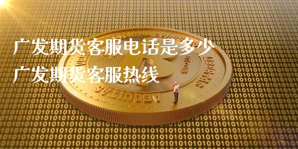 广发期货客服电话是多少 广发期货客服热线_https://www.xyskdbj.com_期货学院_第1张