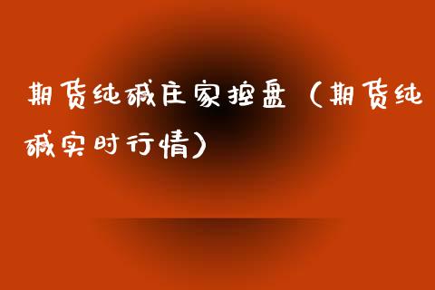 期货纯碱庄家控盘（期货纯碱实时行情）_https://www.xyskdbj.com_期货学院_第1张