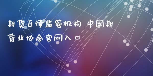 期货自律监管机构 中国期货业协会官网入口_https://www.xyskdbj.com_期货学院_第1张