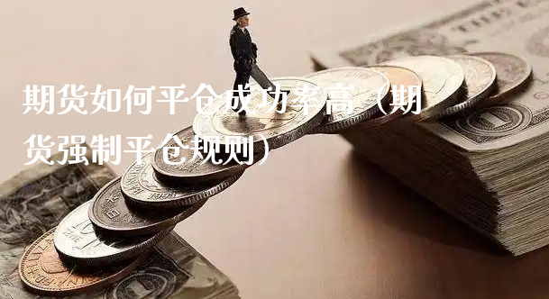 期货如何平仓成功率高（期货强制平仓规则）_https://www.xyskdbj.com_期货手续费_第1张