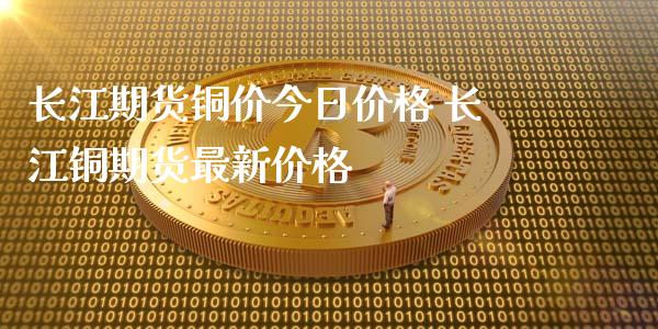 长江期货铜价今日价格 长江铜期货最新价格_https://www.xyskdbj.com_期货平台_第1张