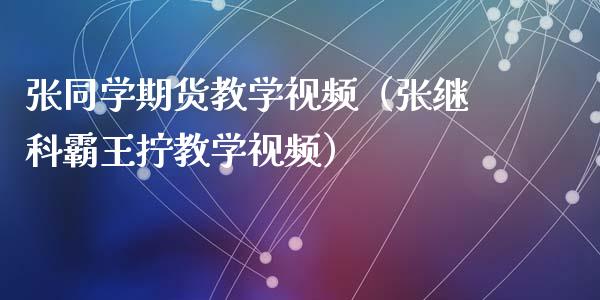 张同学期货教学视频（张继科霸王拧教学视频）_https://www.xyskdbj.com_期货行情_第1张