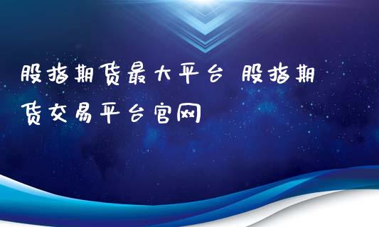 股指期货最大平台 股指期货交易平台官网_https://www.xyskdbj.com_期货学院_第1张