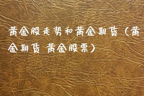 黄金股走势和黄金期货（黄金期货 黄金股票）_https://www.xyskdbj.com_期货平台_第1张