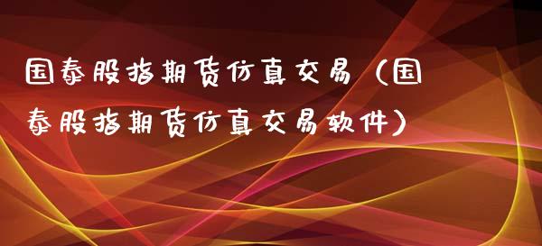 国泰股指期货仿真交易（国泰股指期货仿真交易软件）_https://www.xyskdbj.com_期货行情_第1张