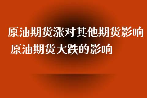 原油期货涨对其他期货影响 原油期货大跌的影响_https://www.xyskdbj.com_原油直播_第1张