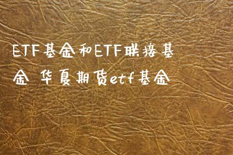 ETF基金和ETF联接基金 华夏期货etf基金_https://www.xyskdbj.com_原油直播_第1张