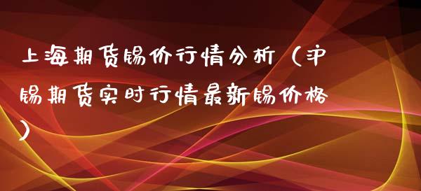 上海期货锡价行情分析（沪锡期货实时行情最新锡价格）_https://www.xyskdbj.com_期货手续费_第1张