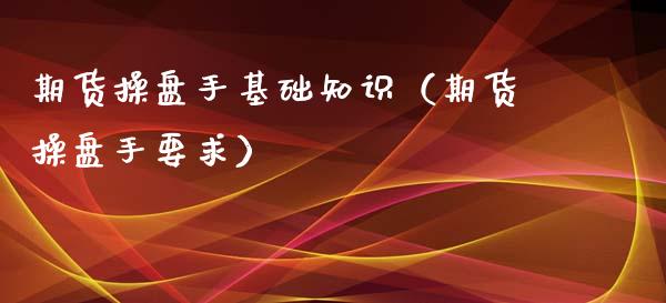 期货操盘手基础知识（期货操盘手要求）_https://www.xyskdbj.com_期货手续费_第1张