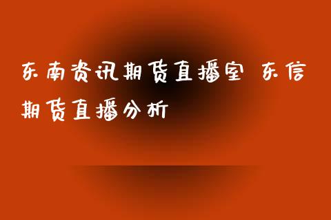 东南资讯期货直播室 东信期货直播分析_https://www.xyskdbj.com_期货学院_第1张