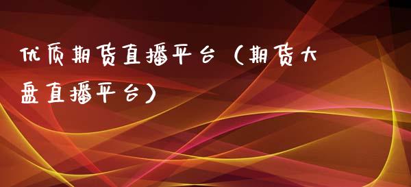 优质期货直播平台（期货大盘直播平台）_https://www.xyskdbj.com_期货学院_第1张