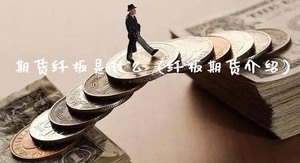 期货纤板是什么（纤板期货介绍）_https://www.xyskdbj.com_期货行情_第1张