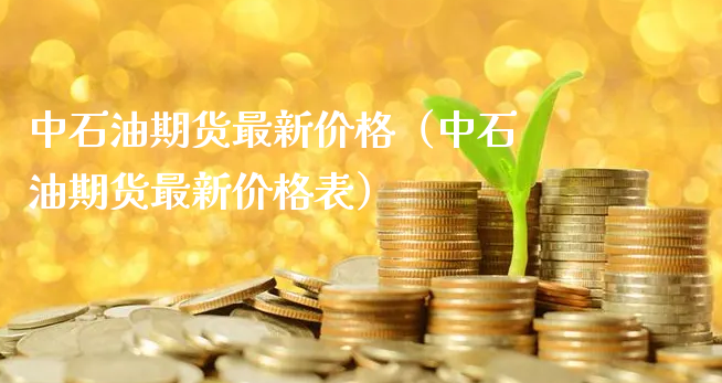 中石油期货最新价格（中石油期货最新价格表）_https://www.xyskdbj.com_原油直播_第1张