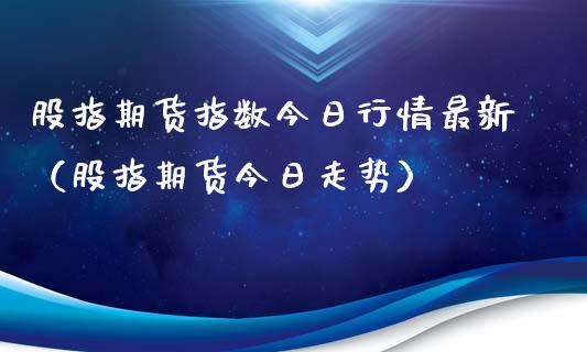 股指期货指数今日行情最新（股指期货今日走势）_https://www.xyskdbj.com_期货行情_第1张