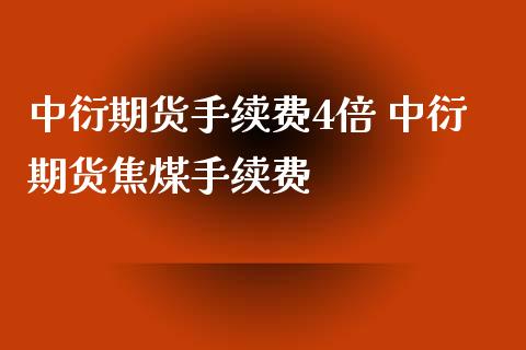 中衍期货手续费4倍 中衍期货焦煤手续费_https://www.xyskdbj.com_原油直播_第1张