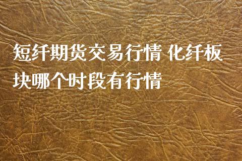 短纤期货交易行情 化纤板块哪个时段有行情_https://www.xyskdbj.com_原油行情_第1张