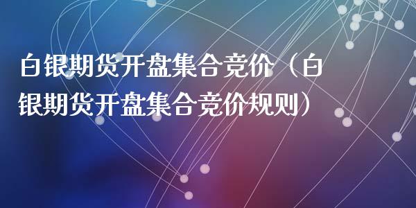 白银期货开盘集合竞价（白银期货开盘集合竞价规则）_https://www.xyskdbj.com_期货学院_第1张