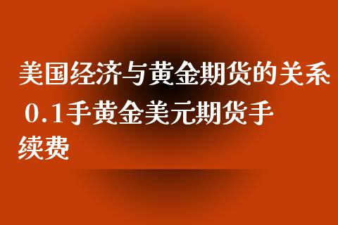 美国经济与黄金期货的关系 0.1手黄金美元期货手续费_https://www.xyskdbj.com_期货行情_第1张