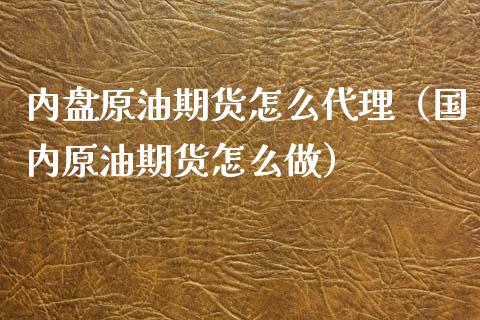 内盘原油期货怎么代理（国内原油期货怎么做）_https://www.xyskdbj.com_期货行情_第1张