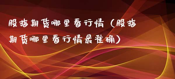 股指期货哪里看行情（股指期货哪里看行情最准确）_https://www.xyskdbj.com_期货行情_第1张