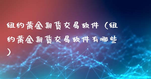 纽约黄金期货交易软件（纽约黄金期货交易软件有哪些）_https://www.xyskdbj.com_期货行情_第1张