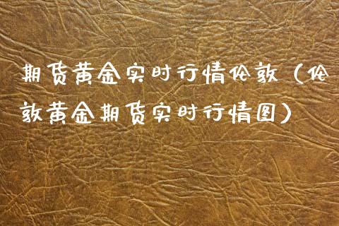 期货黄金实时行情伦敦（伦敦黄金期货实时行情图）_https://www.xyskdbj.com_期货平台_第1张