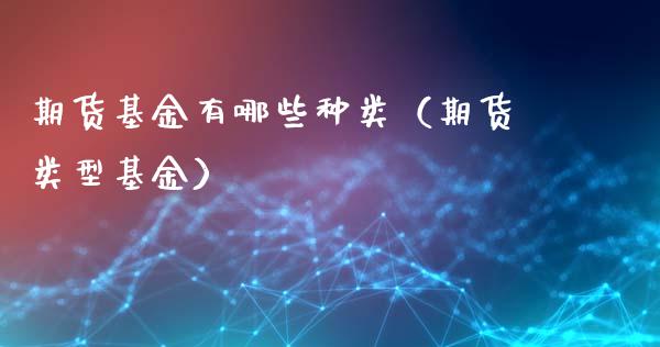 期货基金有哪些种类（期货类型基金）_https://www.xyskdbj.com_期货学院_第1张