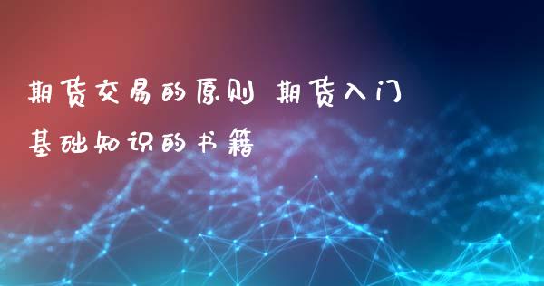 期货交易的原则 期货入门基础知识的书籍_https://www.xyskdbj.com_原油行情_第1张