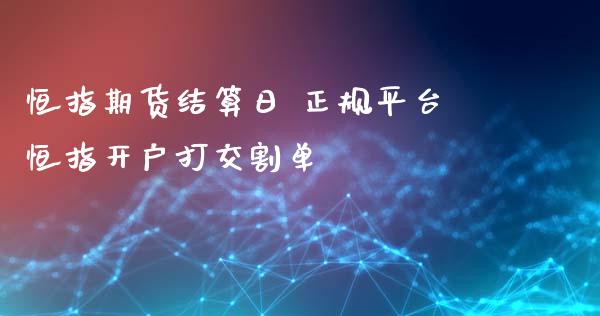 恒指期货结算日 正规平台恒指开户打交割单_https://www.xyskdbj.com_期货平台_第1张