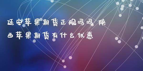 延安苹果期货正规吗吗 陕西苹果期货有什么优惠_https://www.xyskdbj.com_期货学院_第1张