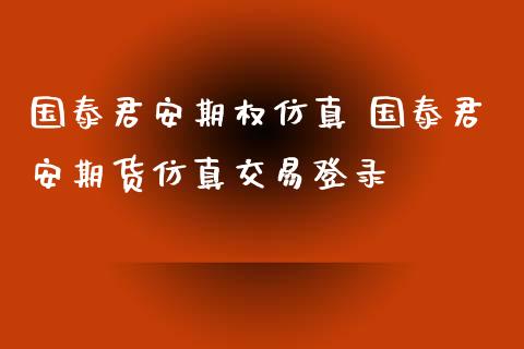 国泰君安期权仿真 国泰君安期货仿真交易登录_https://www.xyskdbj.com_期货手续费_第1张